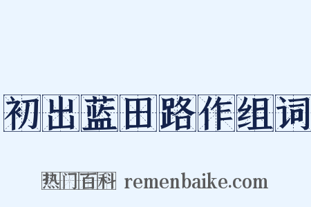 初出蓝田路作组词是什么意思的图片